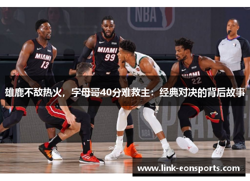 雄鹿不敌热火，字母哥40分难救主：经典对决的背后故事