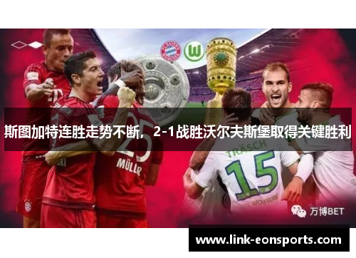 斯图加特连胜走势不断，2-1战胜沃尔夫斯堡取得关键胜利