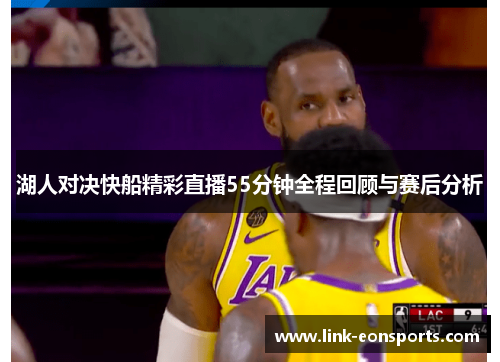 湖人对决快船精彩直播55分钟全程回顾与赛后分析