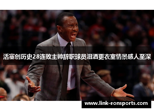 活塞创历史28连败主帅辞职球员泪洒更衣室情景感人至深