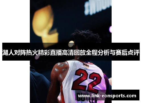 湖人对阵热火精彩直播高清回放全程分析与赛后点评