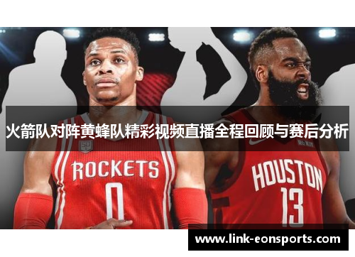 火箭队对阵黄蜂队精彩视频直播全程回顾与赛后分析